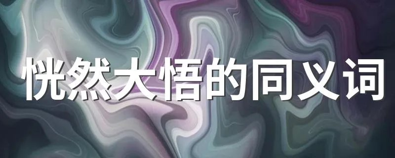 恍然大悟的同义词 恍然大悟意思相近的词语