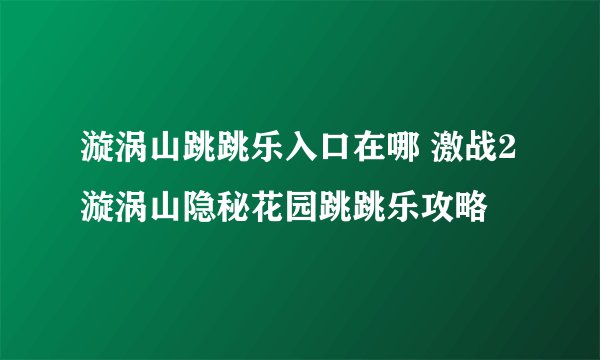 漩涡山跳跳乐入口在哪 激战2漩涡山隐秘花园跳跳乐攻略