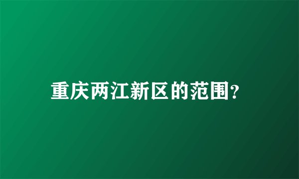 重庆两江新区的范围？
