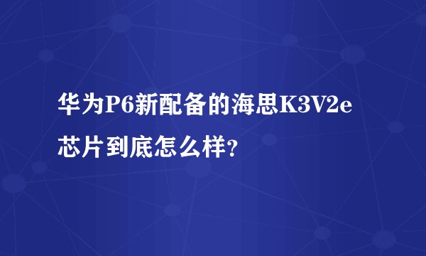 华为P6新配备的海思K3V2e芯片到底怎么样？