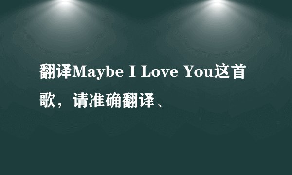 翻译Maybe I Love You这首歌，请准确翻译、