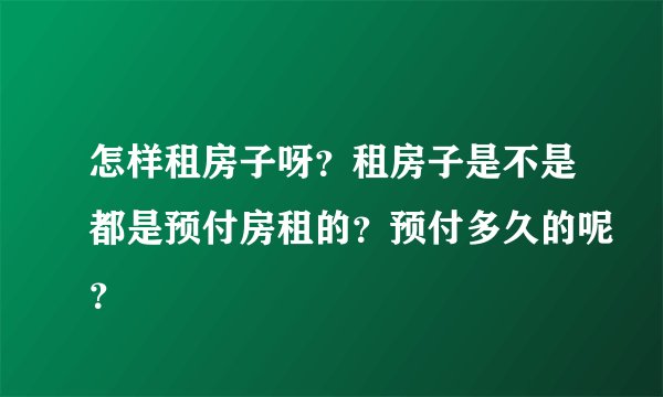 怎样租房子呀？租房子是不是都是预付房租的？预付多久的呢？