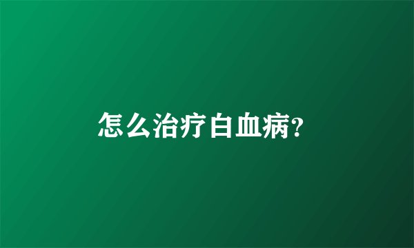 怎么治疗白血病？