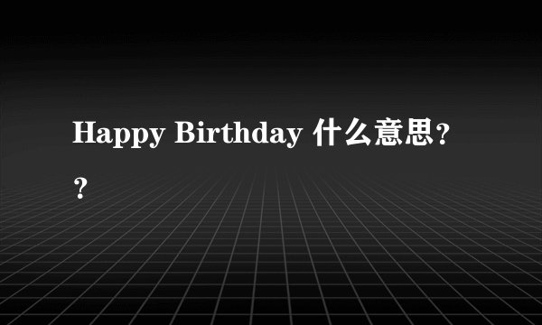 Happy Birthday 什么意思??