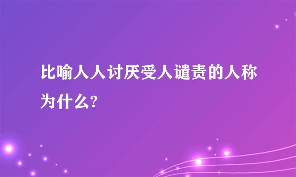 比喻人人讨厌受人谴责的人称为什么?