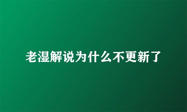 老湿解说为什么不更新了