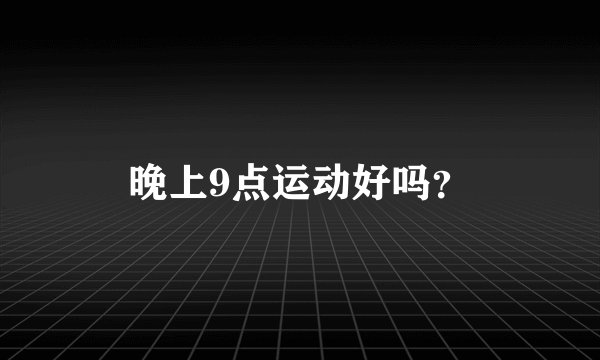 晚上9点运动好吗？