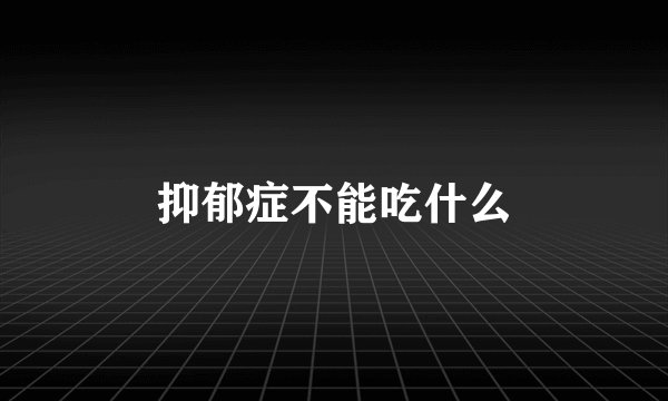 抑郁症不能吃什么