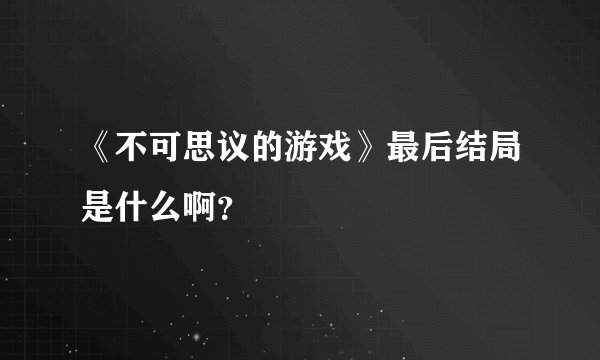 《不可思议的游戏》最后结局是什么啊？