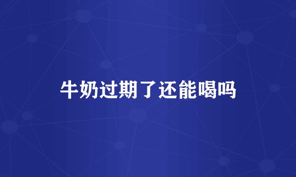 牛奶过期了还能喝吗