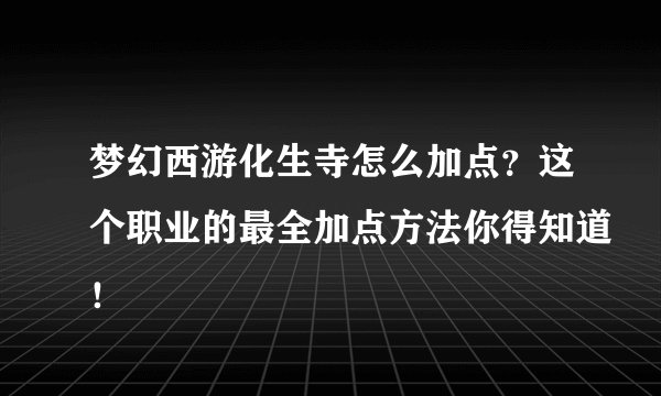 梦幻西游化生寺怎么加点？这个职业的最全加点方法你得知道！