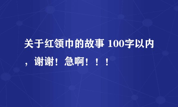 关于红领巾的故事 100字以内，谢谢！急啊！！！