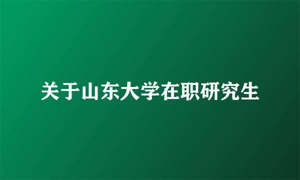 关于山东大学在职研究生