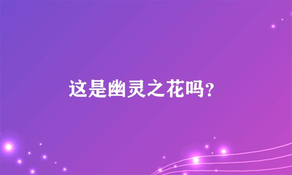 这是幽灵之花吗？