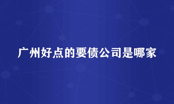 广州好点的要债公司是哪家