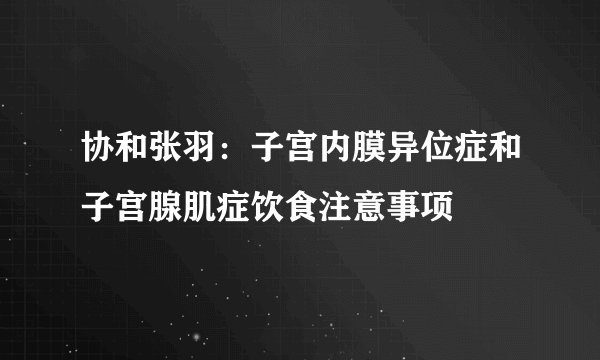 协和张羽：子宫内膜异位症和子宫腺肌症饮食注意事项