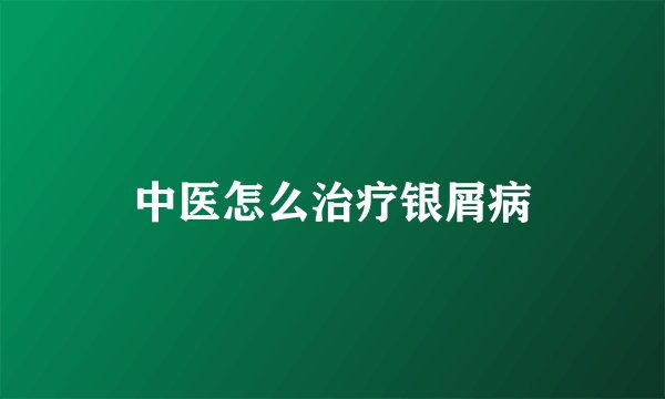中医怎么治疗银屑病