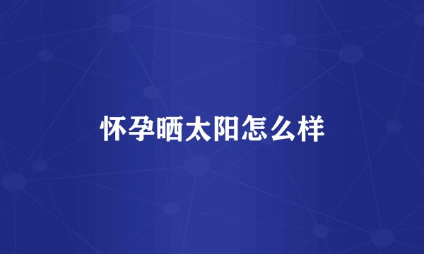 怀孕晒太阳怎么样