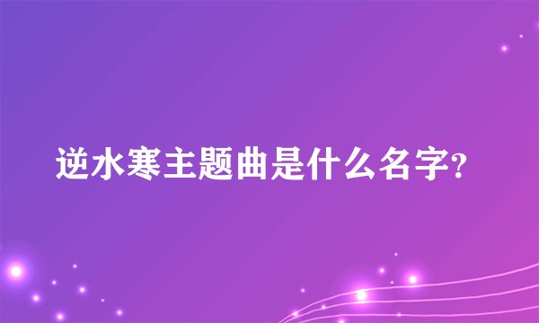 逆水寒主题曲是什么名字？
