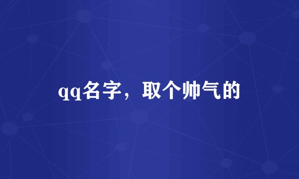 qq名字，取个帅气的