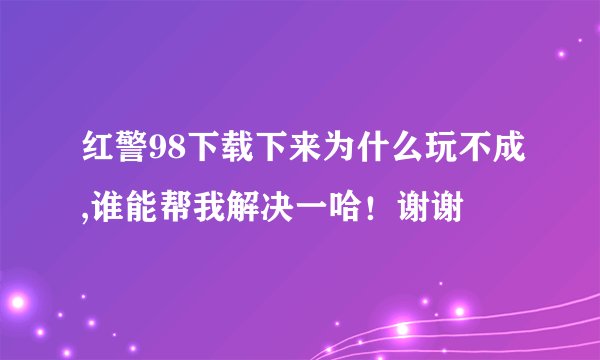 红警98下载下来为什么玩不成,谁能帮我解决一哈！谢谢