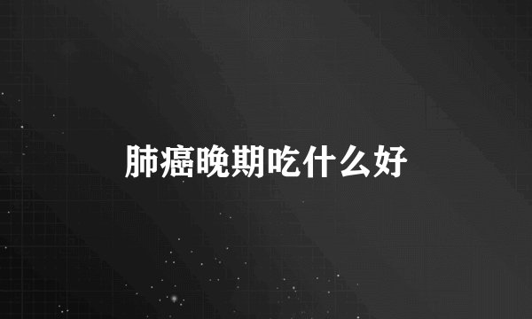 肺癌晚期吃什么好