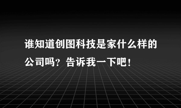 谁知道创图科技是家什么样的公司吗？告诉我一下吧！