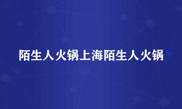 陌生人火锅上海陌生人火锅