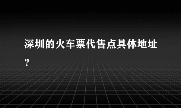 深圳的火车票代售点具体地址？