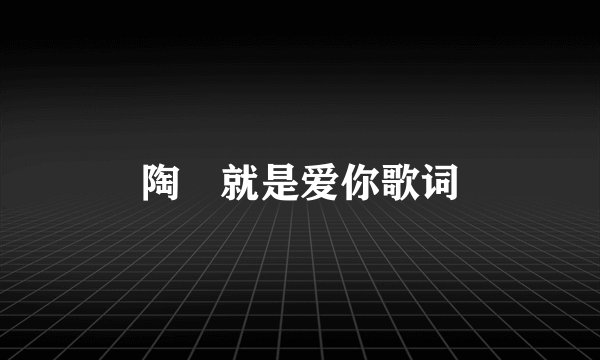 陶喆就是爱你歌词