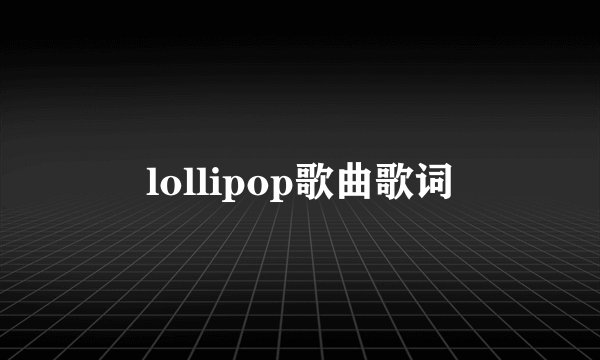 lollipop歌曲歌词