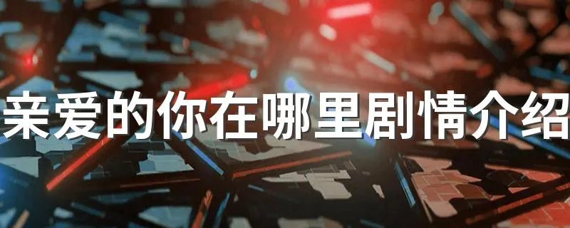 亲爱的你在哪里剧情介绍 这部剧讲的是什么故事