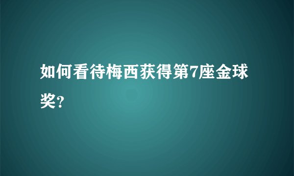 如何看待梅西获得第7座金球奖？