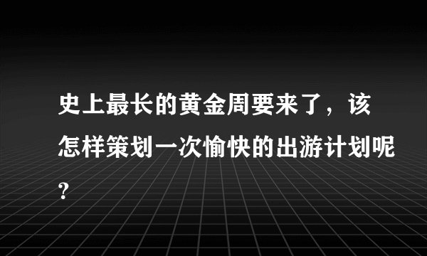 史上最长的黄金周要来了，该怎样策划一次愉快的出游计划呢？