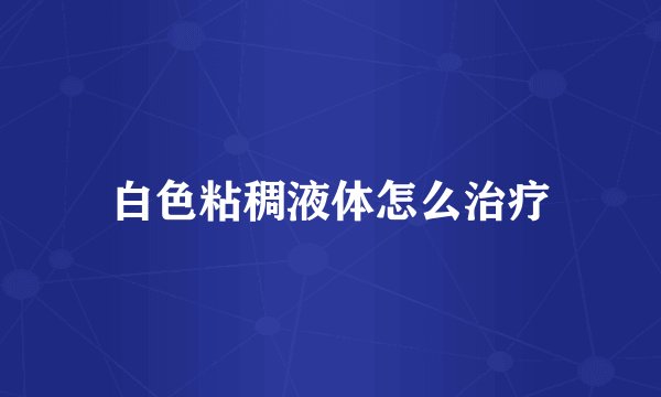 白色粘稠液体怎么治疗