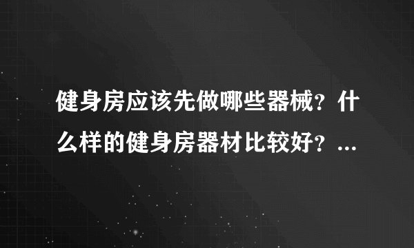 健身房应该先做哪些器械?什么样的健身房器材比较好?请告诉我更多关于它的情况