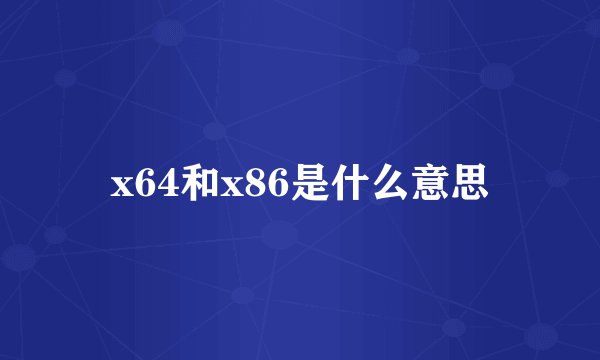x64和x86是什么意思