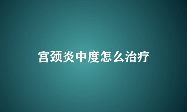 宫颈炎中度怎么治疗