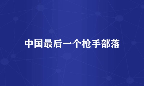 中国最后一个枪手部落