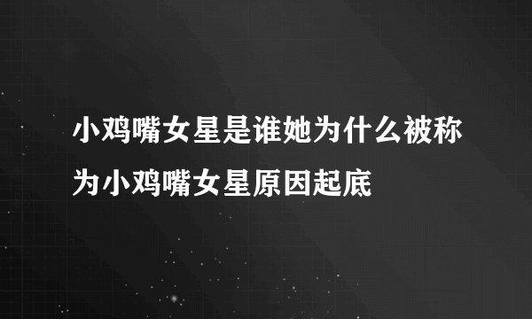 小鸡嘴女星是谁她为什么被称为小鸡嘴女星原因起底