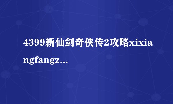 4399新仙剑奇侠传2攻略xixiangfangzainali