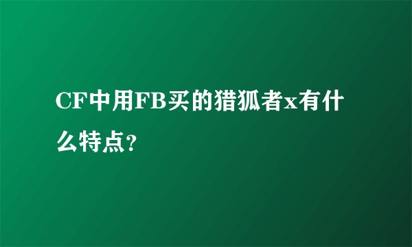 CF中用FB买的猎狐者x有什么特点？