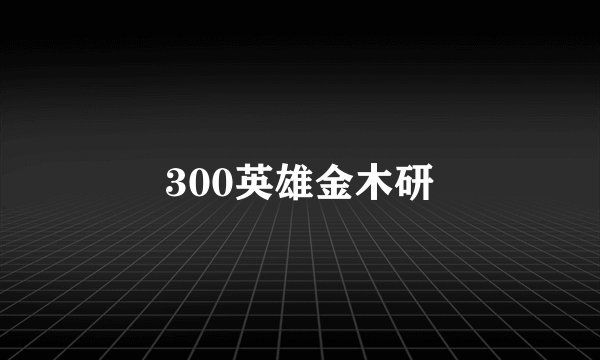 300英雄金木研