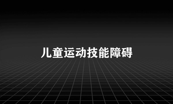 儿童运动技能障碍