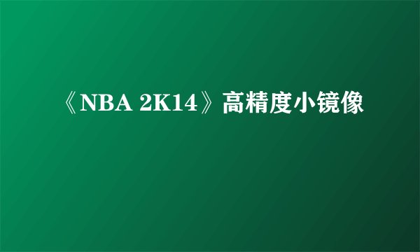 《NBA 2K14》高精度小镜像