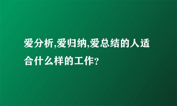 爱分析,爱归纳,爱总结的人适合什么样的工作？