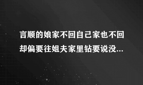 言顺的娘家不回自己家也不回却偏要往姐夫家里钻要说没图谋谁信呀