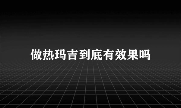 做热玛吉到底有效果吗