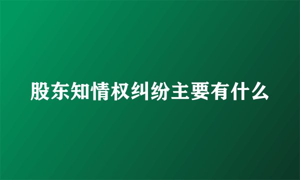 股东知情权纠纷主要有什么