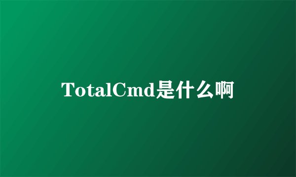 TotalCmd是什么啊